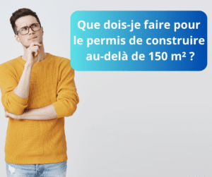 Que dois-je faire pour le permis de construire au-delà de 150 m² ?